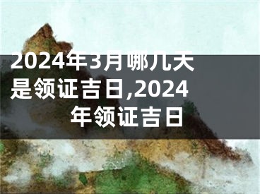 2024年3月哪几天是领证吉日,2024年领证吉日