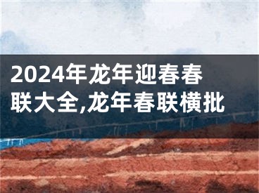 2024年龙年迎春春联大全,龙年春联横批