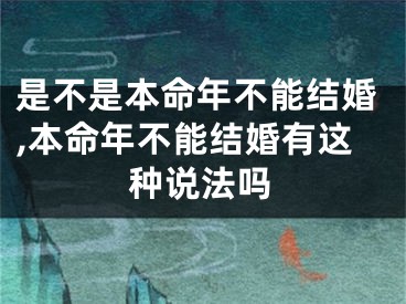 是不是本命年不能结婚,本命年不能结婚有这种说法吗