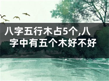 八字五行木占5个,八字中有五个木好不好