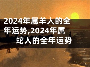 2024年属羊人的全年运势,2024年属蛇人的全年运势