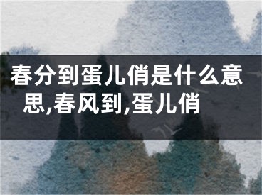 春分到蛋儿俏是什么意思,春风到,蛋儿俏