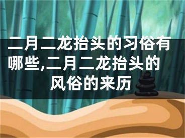 二月二龙抬头的习俗有哪些,二月二龙抬头的风俗的来历