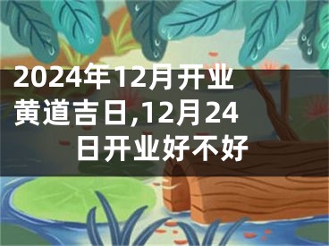 2024年12月开业黄道吉日,12月24日开业好不好