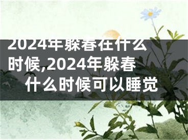 2024年躲春在什么时候,2024年躲春什么时候可以睡觉