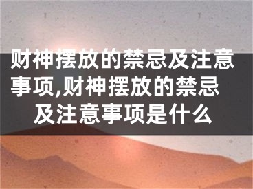 财神摆放的禁忌及注意事项,财神摆放的禁忌及注意事项是什么