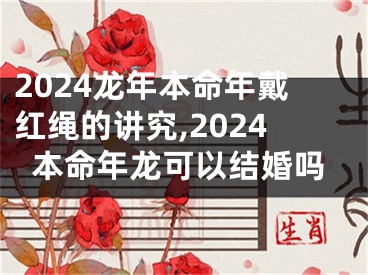 2024龙年本命年戴红绳的讲究,2024本命年龙可以结婚吗