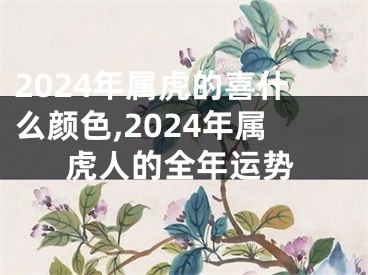 2024年属虎的喜什么颜色,2024年属虎人的全年运势