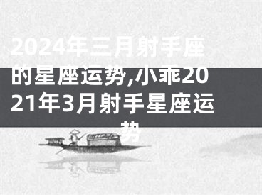 2024年三月射手座的星座运势,小乖2021年3月射手星座运势