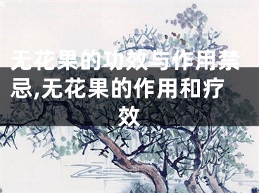 无花果的功效与作用禁忌,无花果的作用和疗效