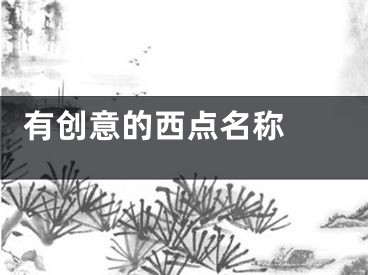  有创意的西点名称 