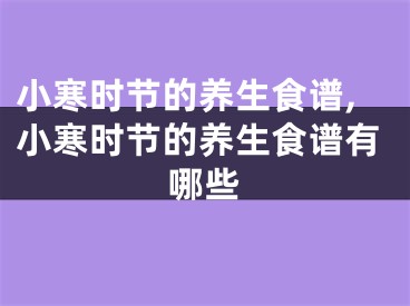 小寒时节的养生食谱,小寒时节的养生食谱有哪些