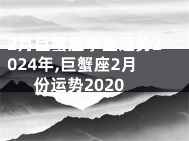 2月巨蟹座事业运势2024年,巨蟹座2月份运势2020