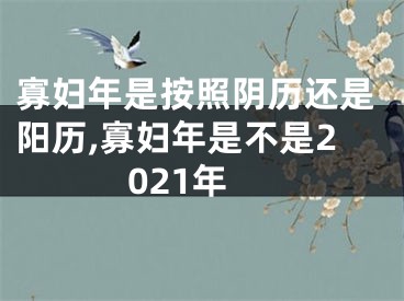 寡妇年是按照阴历还是阳历,寡妇年是不是2021年