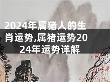 2024年属猪人的生肖运势,属猪运势2024年运势详解