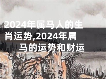 2024年属马人的生肖运势,2024年属马的运势和财运