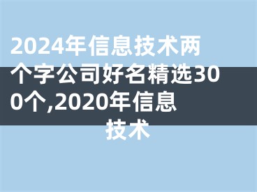 2024年信息技术两个字公司好名精选300个,2020年信息技术