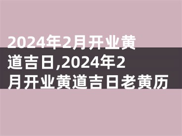 2024年2月开业黄道吉日,2024年2月开业黄道吉日老黄历