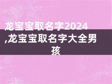 龙宝宝取名字2024,龙宝宝取名字大全男孩