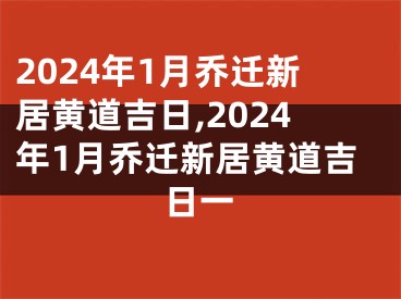 2024年1月乔迁新居黄道吉日,2024年1月乔迁新居黄道吉日一