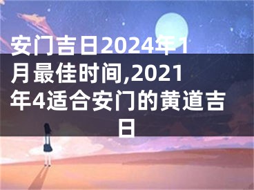 安门吉日2024年1月最佳时间,2021年4适合安门的黄道吉日