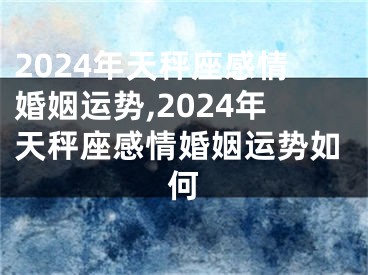 2024年天秤座感情婚姻运势,2024年天秤座感情婚姻运势如何