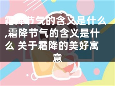 霜降节气的含义是什么,霜降节气的含义是什么 关于霜降的美好寓意