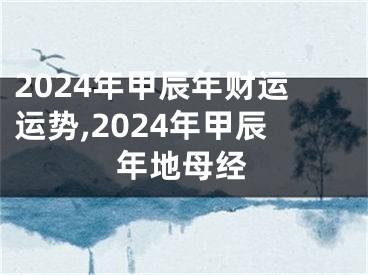 2024年甲辰年财运运势,2024年甲辰年地母经