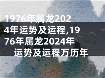 1976年属龙2024年运势及运程,1976年属龙2024年运势及运程万历年