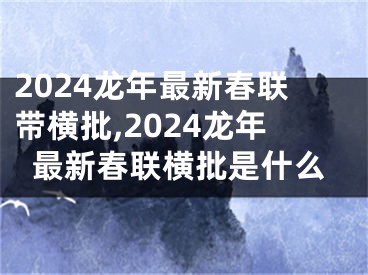 2024龙年最新春联带横批,2024龙年最新春联横批是什么