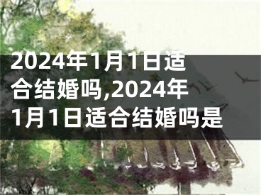 2024年1月1日适合结婚吗,2024年1月1日适合结婚吗是