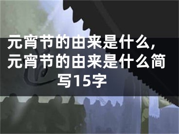 元宵节的由来是什么,元宵节的由来是什么简写15字