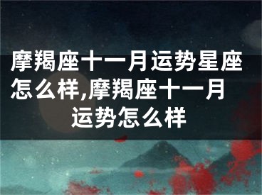 摩羯座十一月运势星座怎么样,摩羯座十一月运势怎么样