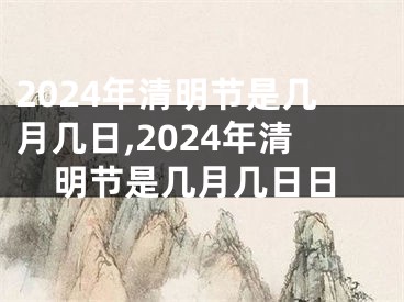 2024年清明节是几月几日,2024年清明节是几月几日日