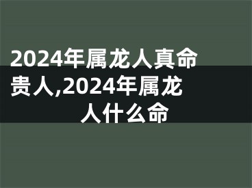 2024年属龙人真命贵人,2024年属龙人什么命