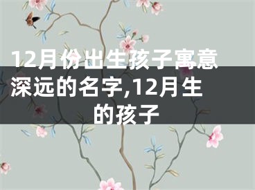 12月份出生孩子寓意深远的名字,12月生的孩子