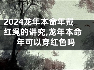 2024龙年本命年戴红绳的讲究,龙年本命年可以穿红色吗