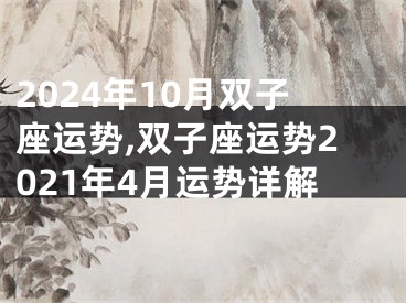 2024年10月双子座运势,双子座运势2021年4月运势详解