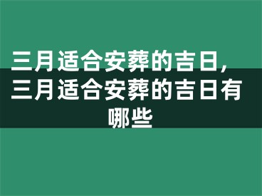 三月适合安葬的吉日,三月适合安葬的吉日有哪些