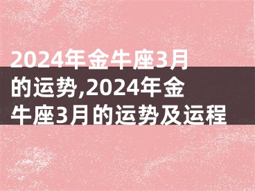 2024年金牛座3月的运势,2024年金牛座3月的运势及运程