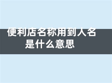  便利店名称用到人名是什么意思 