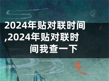 2024年贴对联时间,2024年贴对联时间我查一下