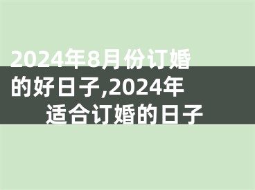 2024年8月份订婚的好日子,2024年适合订婚的日子