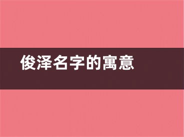  俊泽名字的寓意 