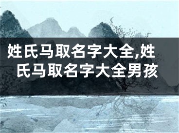 姓氏马取名字大全,姓氏马取名字大全男孩