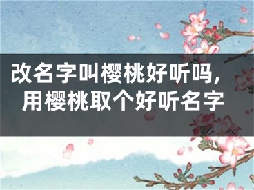 改名字叫樱桃好听吗,用樱桃取个好听名字