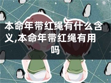 本命年带红绳有什么含义,本命年带红绳有用吗