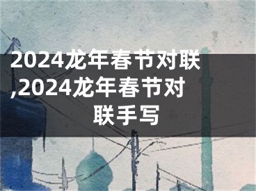 2024龙年春节对联,2024龙年春节对联手写