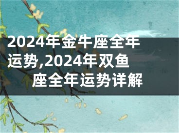 2024年金牛座全年运势,2024年双鱼座全年运势详解