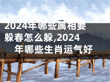 2024年哪些属相要躲春怎么躲,2024年哪些生肖运气好